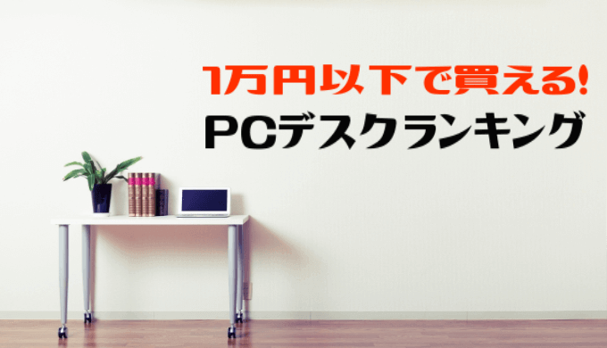 人気家具特集 1万円以下の激安 おしゃれなpcデスクランキング トップ10 ランキングコングドットコム